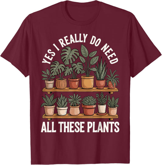 Yes I Really Do Need All These Plants T-Shirt - T-Shirt | Maroon