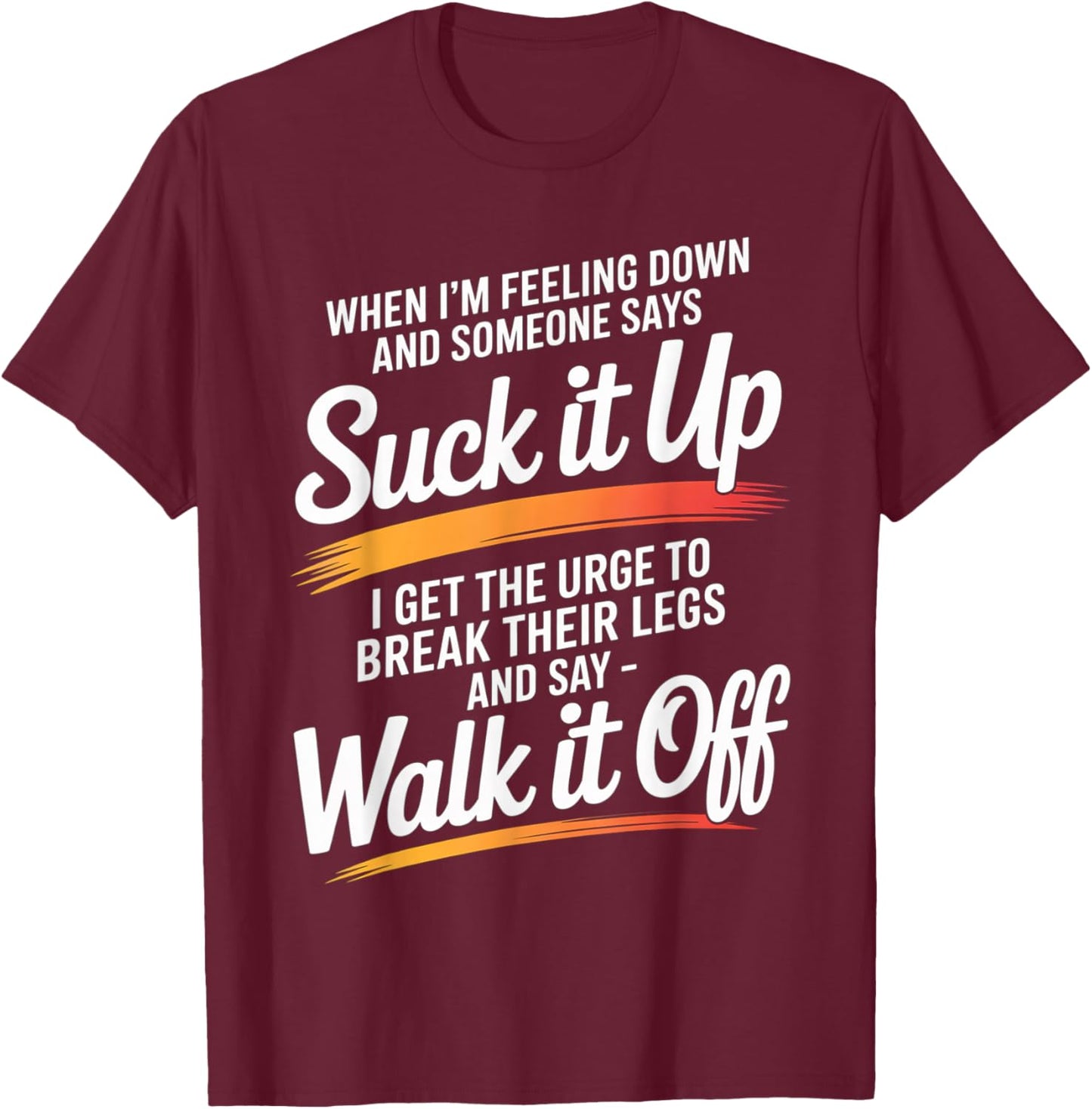 When I'm Feeling Down and Someone Says Suck It Up I Get The T-Shirt - T-Shirt | Maroon