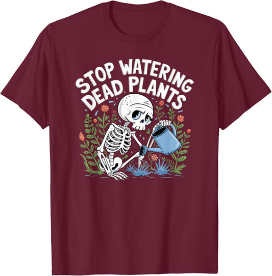Funny Gardening Skeleton STOP WATERING DEAD PLANTS Gardener T-Shirt - T-Shirt | Maroon