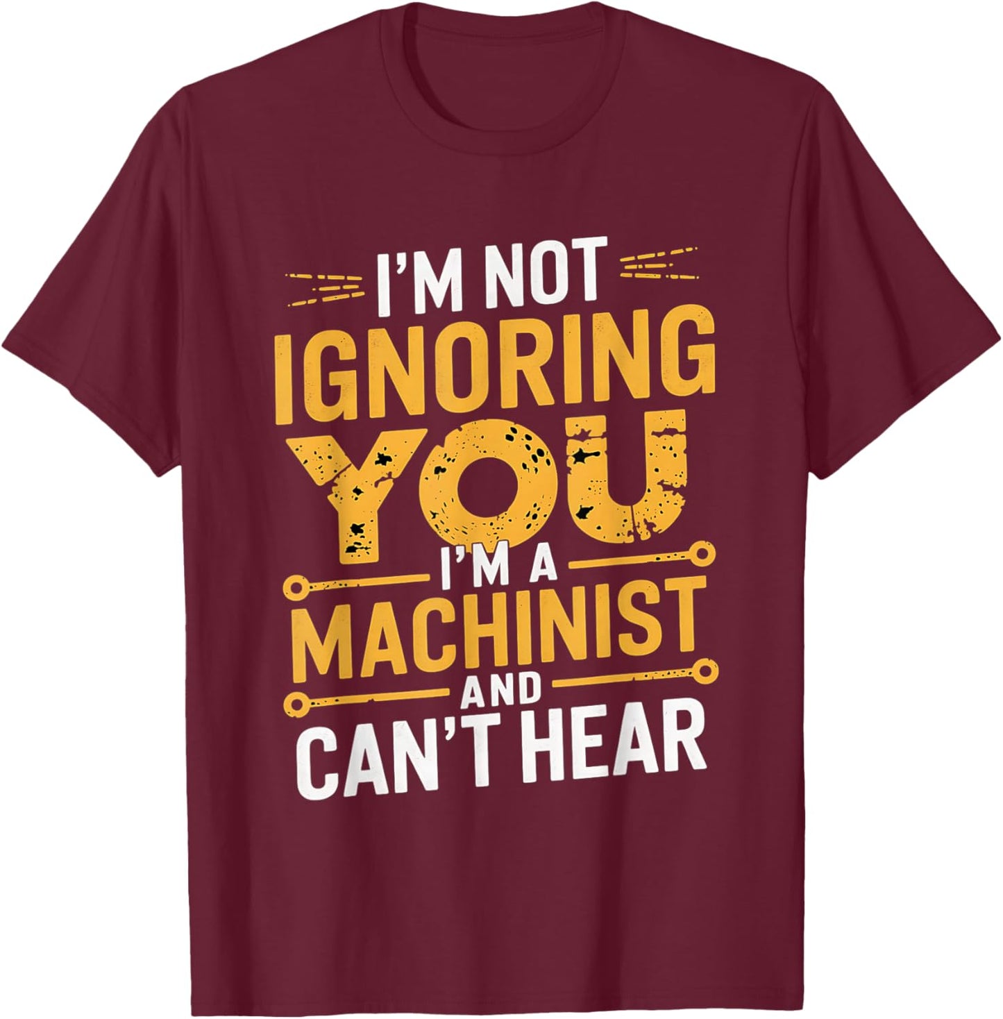 I'm Not Ignoring You I'm A Machinist Can't Hear CNC Operator T-Shirt - T-Shirt | Maroon