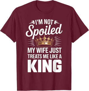 Im Not Spoiled My Wife Just Treats Me Like A King T-Shirt - T-Shirt | Maroon