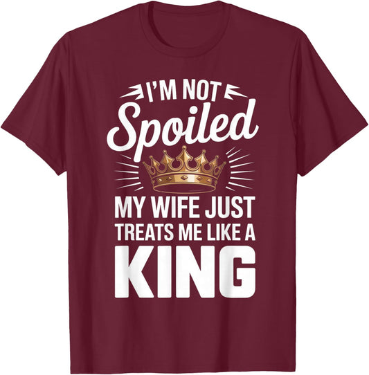 Im Not Spoiled My Wife Just Treats Me Like A King T-Shirt - T-Shirt | Maroon
