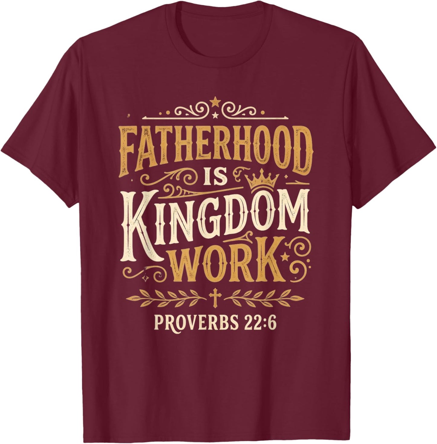 Fatherhood is Kingdom Work Proverbs 22:6 Christian Dad T-Shirt - T-Shirt | Maroon