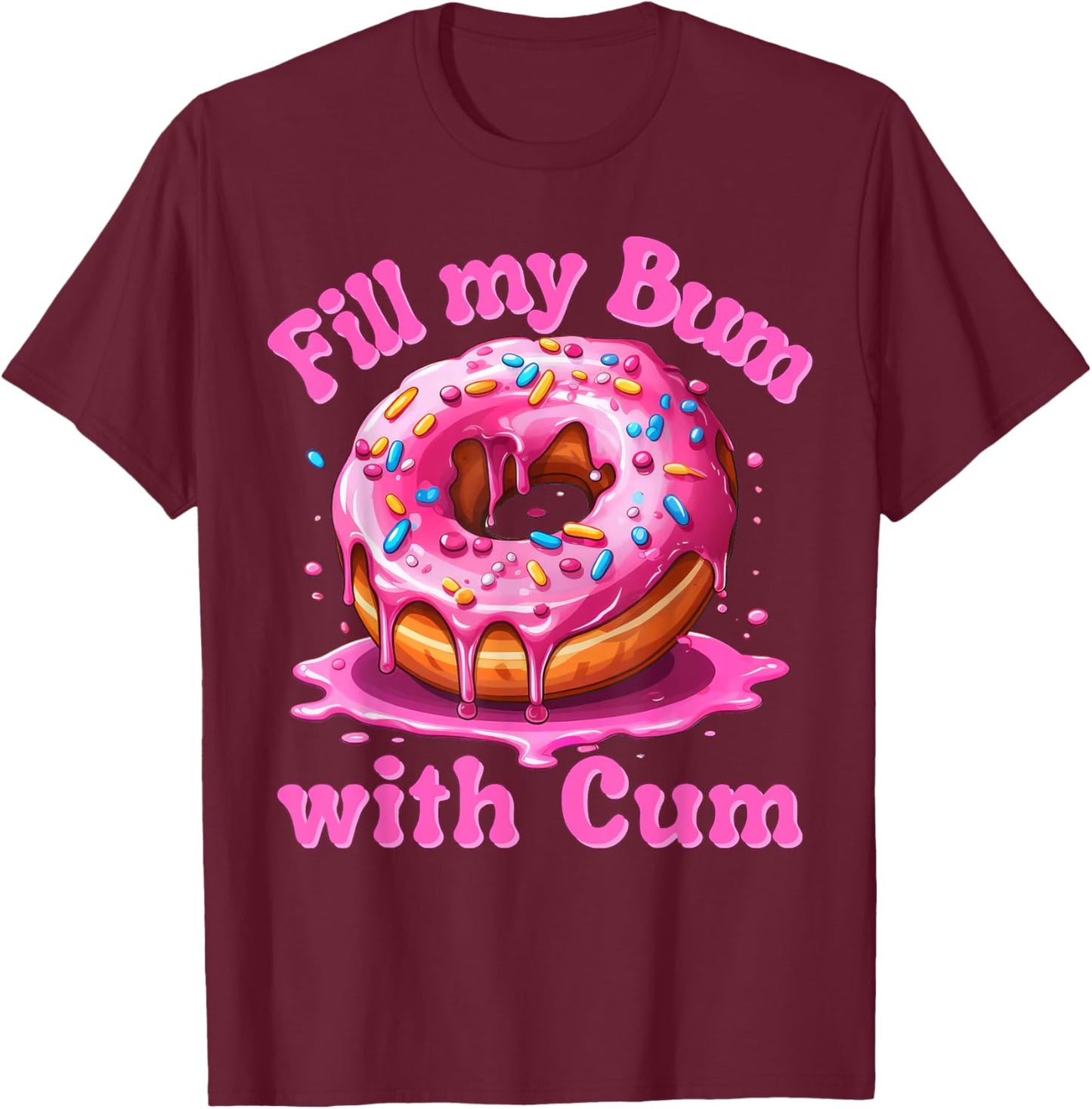 Fill My Bum With Cum Funny Donut Embarrassing Adult Meme T-Shirt - T-Shirt | Maroon
