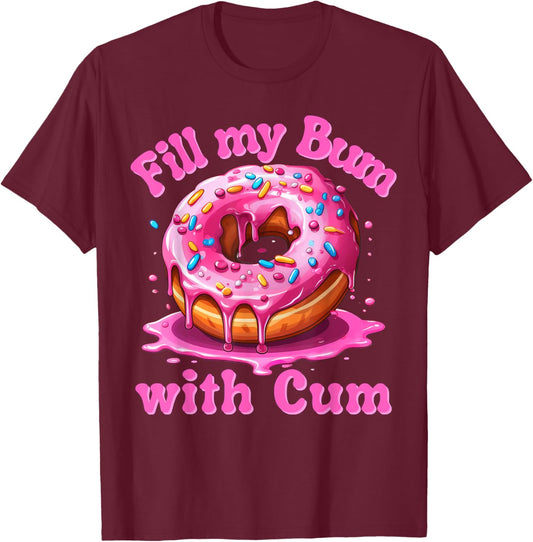 Fill My Bum With Cum Funny Donut Embarrassing Adult Meme T-Shirt - T-Shirt | Maroon