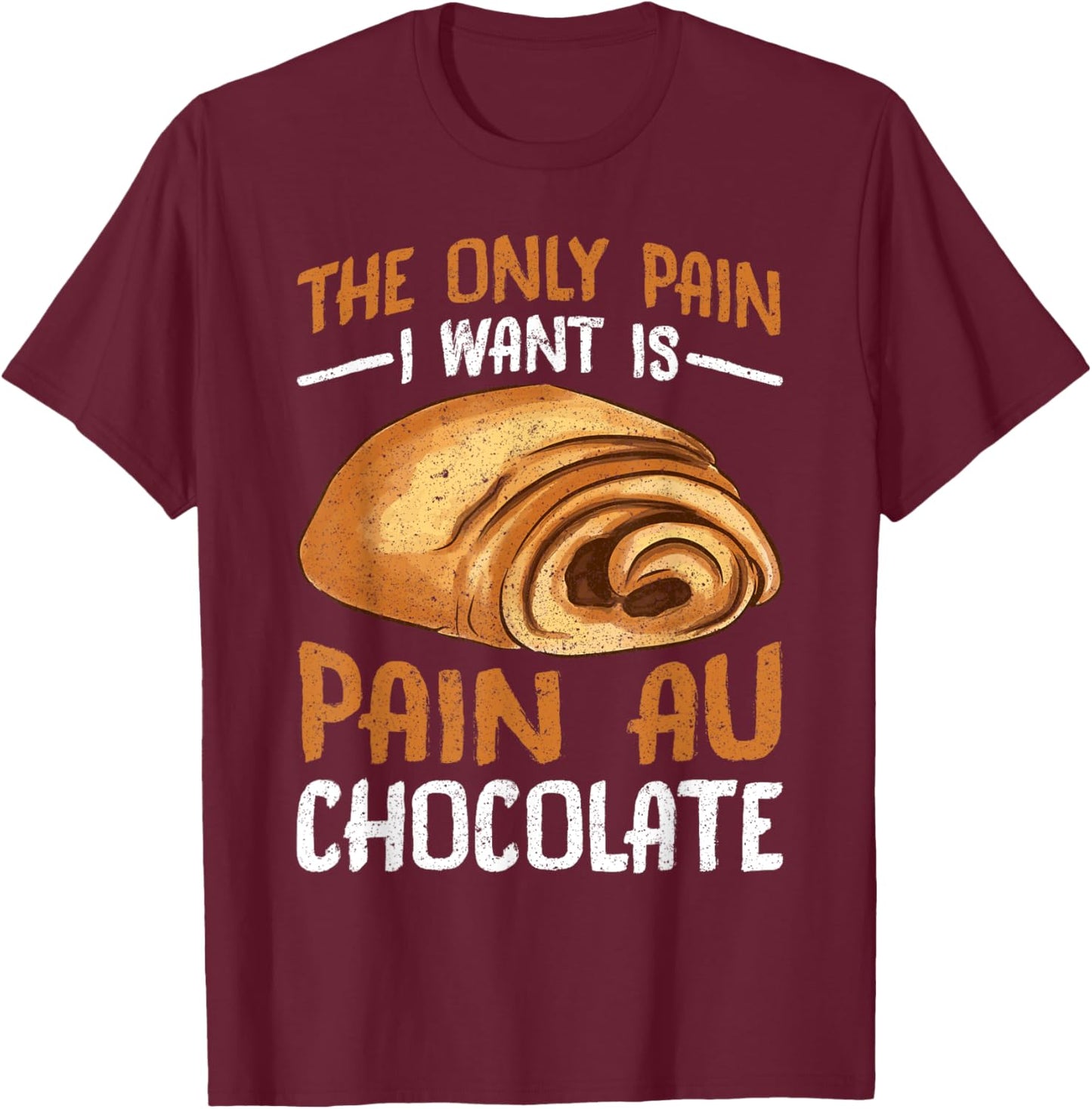 The Only Pain I Want Is Pain Au Chocolate T-Shirt - T-Shirt | Maroon