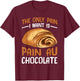 The Only Pain I Want Is Pain Au Chocolate T-Shirt - T-Shirt | Maroon