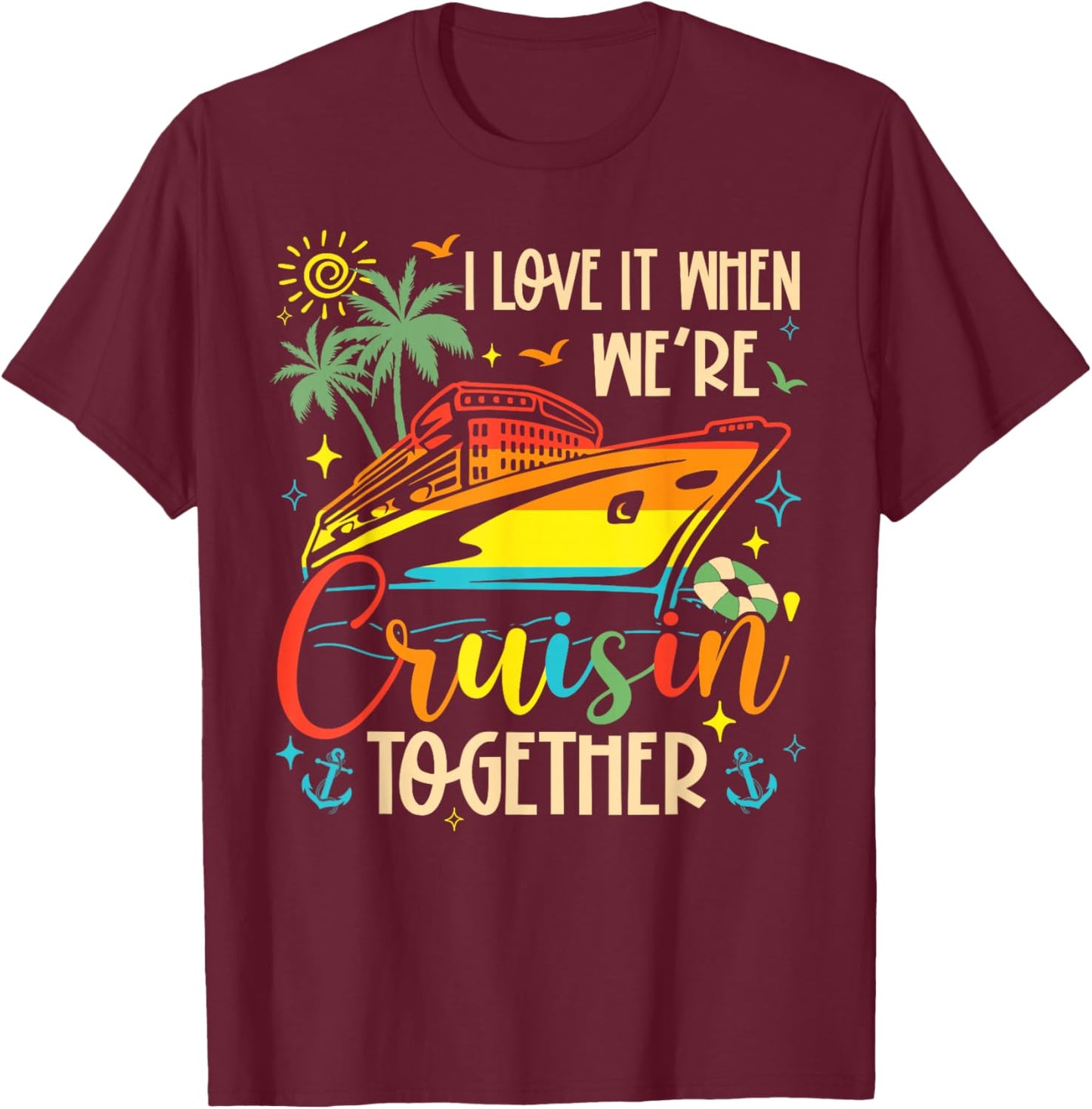 I Love It When We're Cruisin' Together Family Cruise 2025 T-Shirt - T-Shirt | Maroon