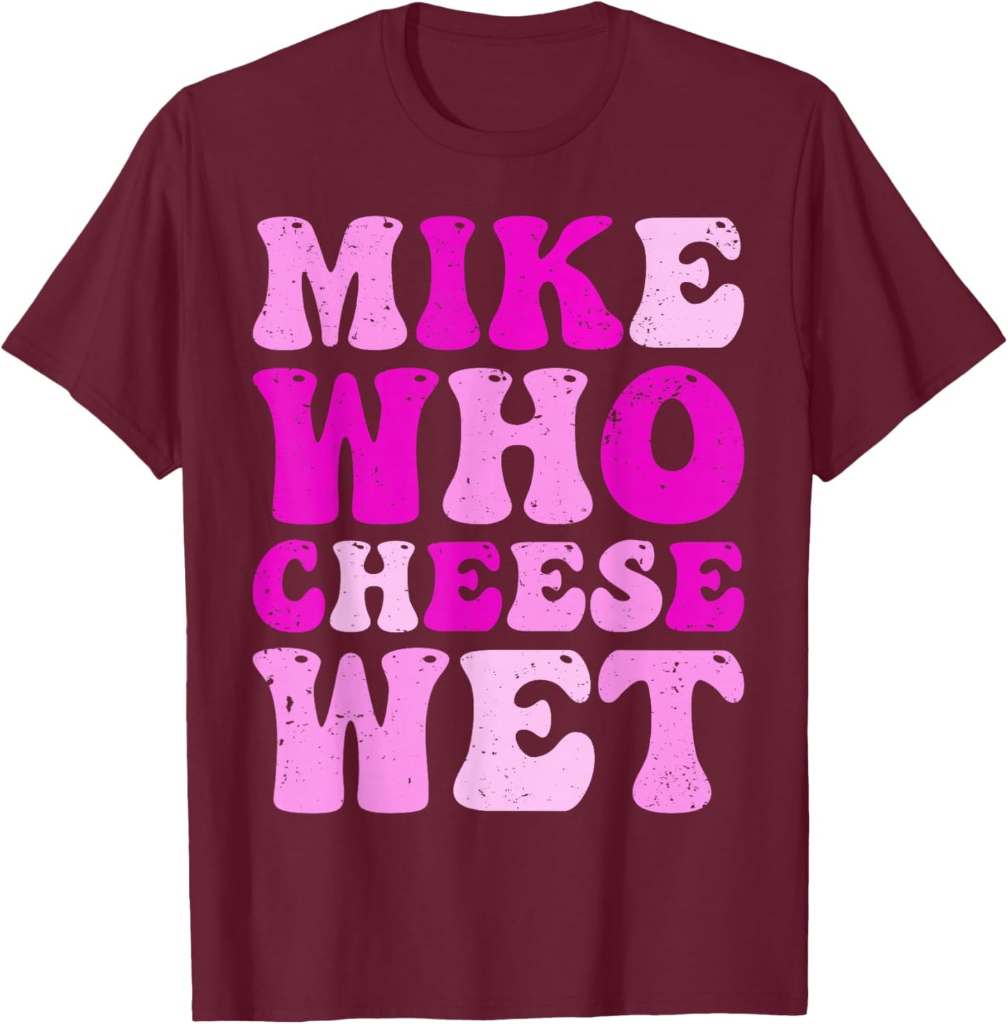 Mike who Cheese Wet Inappropriate Adult Humor Embarrassing T-Shirt - T-Shirt | Maroon