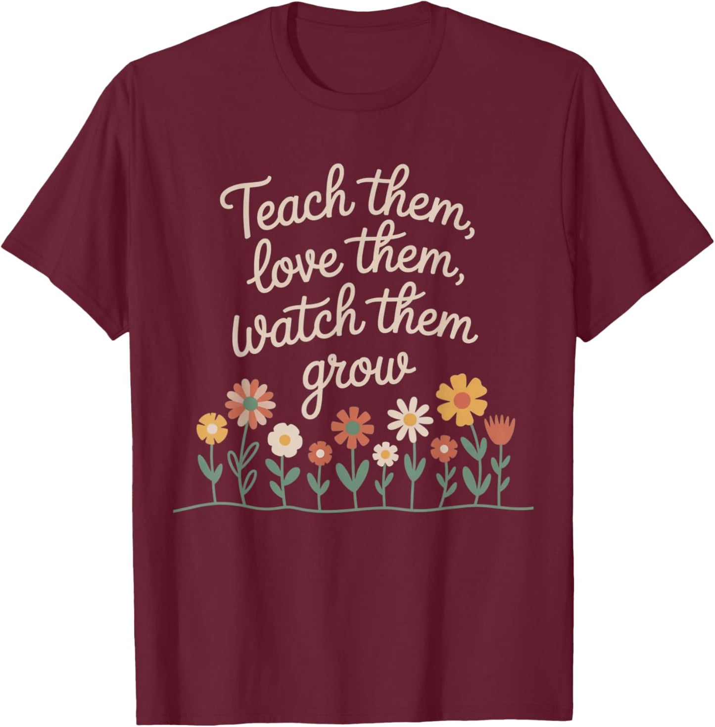 Teach Them Love Them Watch Them Grow Floral Teacher T-Shirt - T-Shirt | Maroon