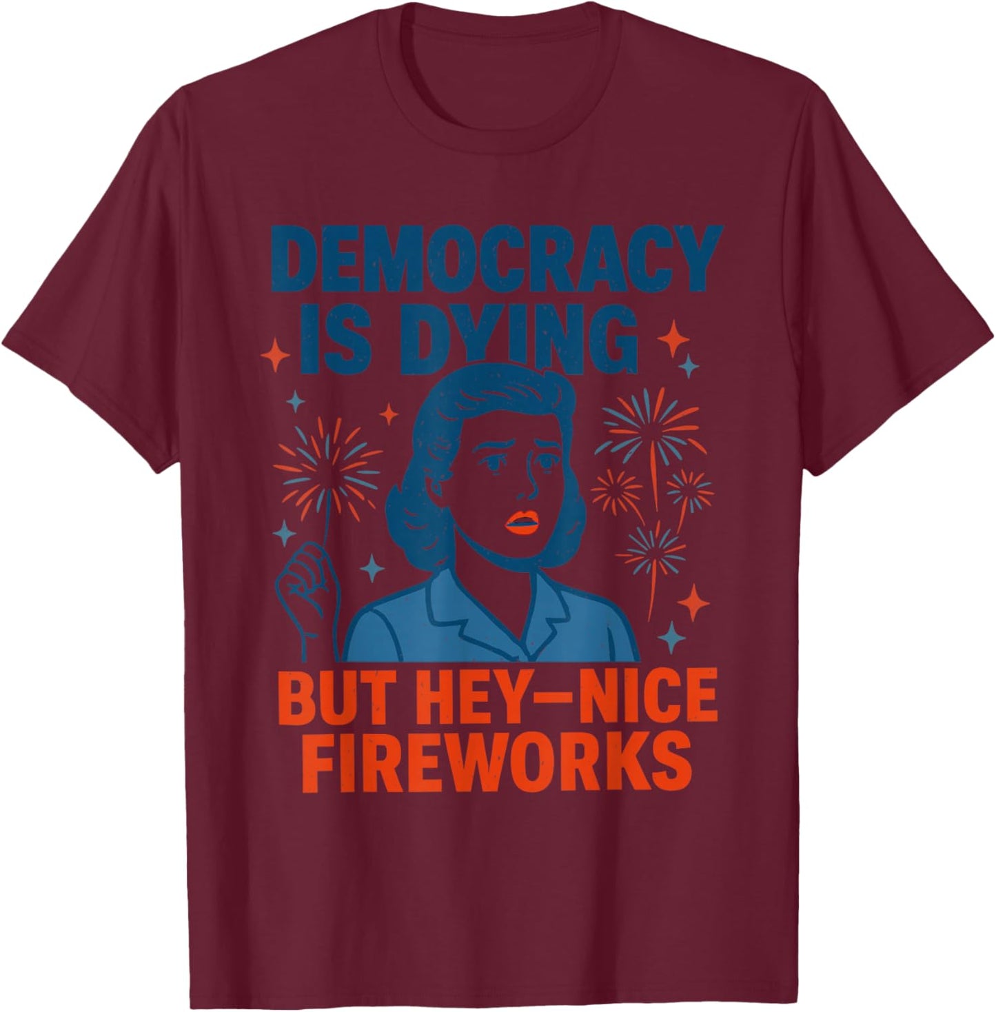 Democracy is Dying But Hey Nice Fireworks Funny 4th of July T-Shirt - T-Shirt | Maroon