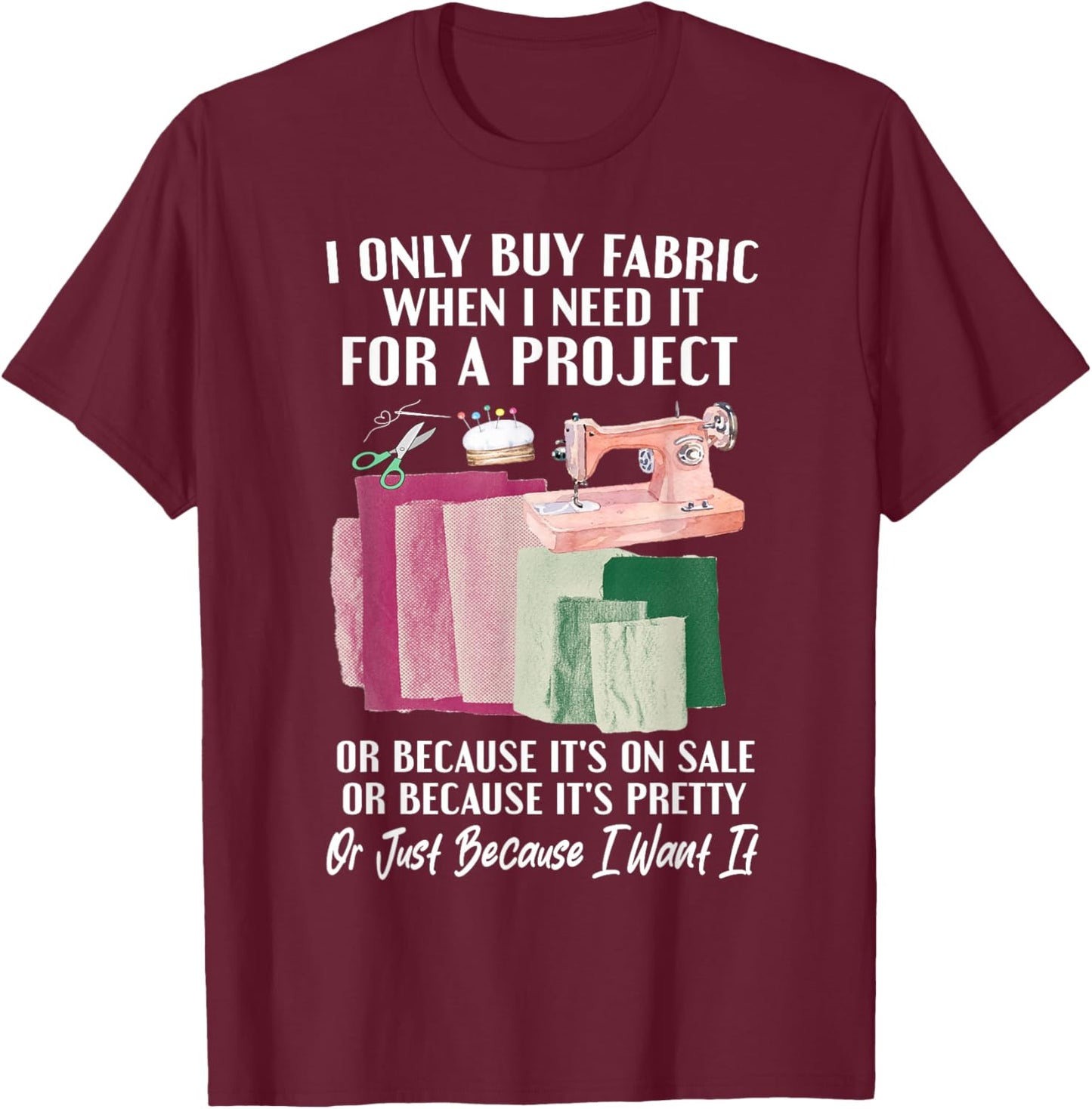 I Only Buy Fabric When I Need It For Project Quilting Sewing T-Shirt - T-Shirt | Maroon