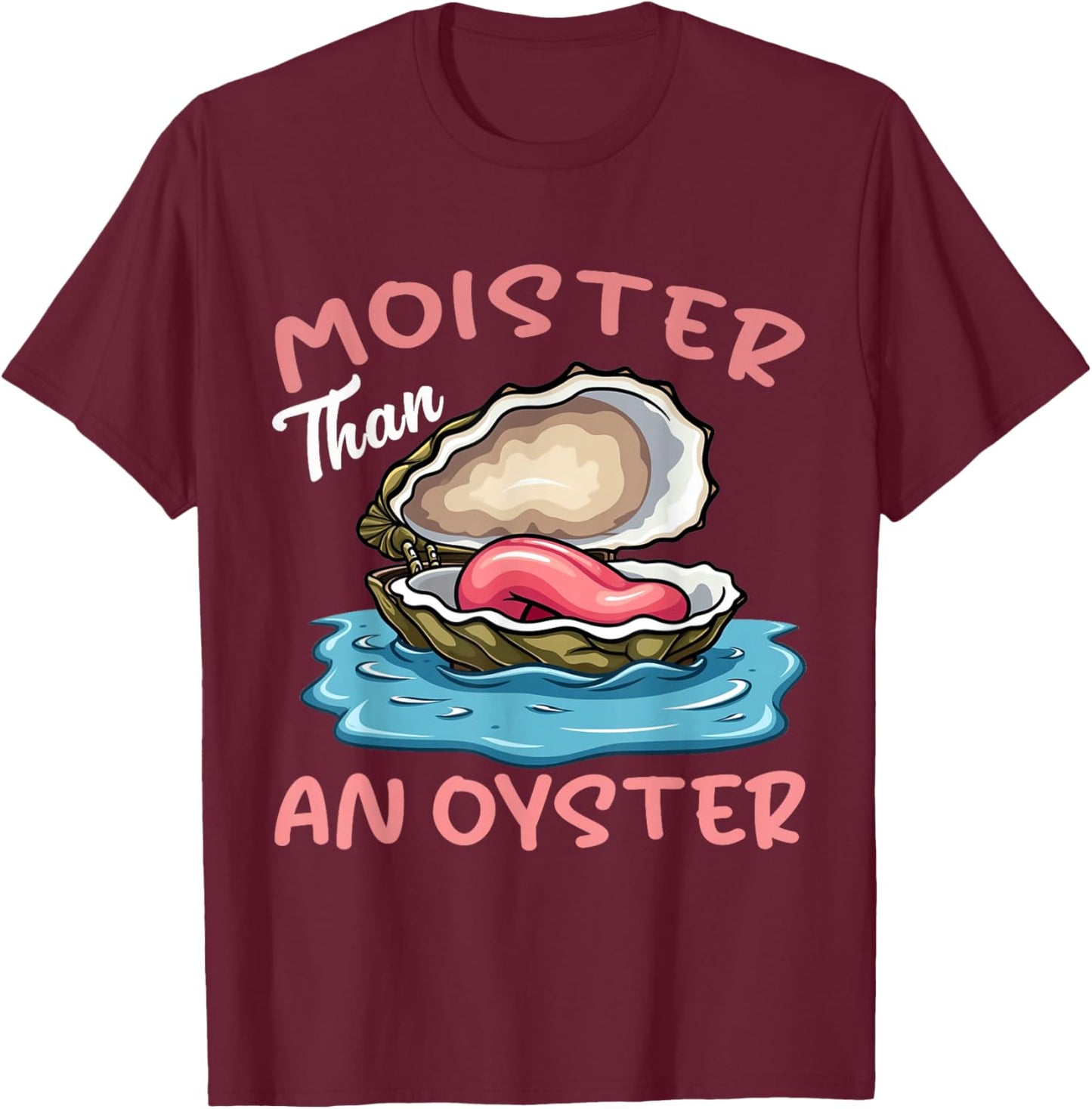Moister Than An Oyster Funny Inappropriate Adult Humor Women T-Shirt - T-Shirt | Maroon