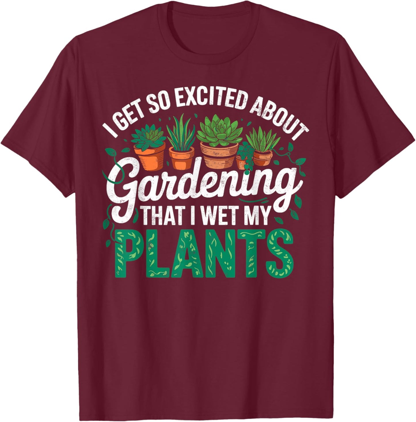 I Get So Excited About Gardening that I Wet My Plants T-Shirt - T-Shirt | Maroon