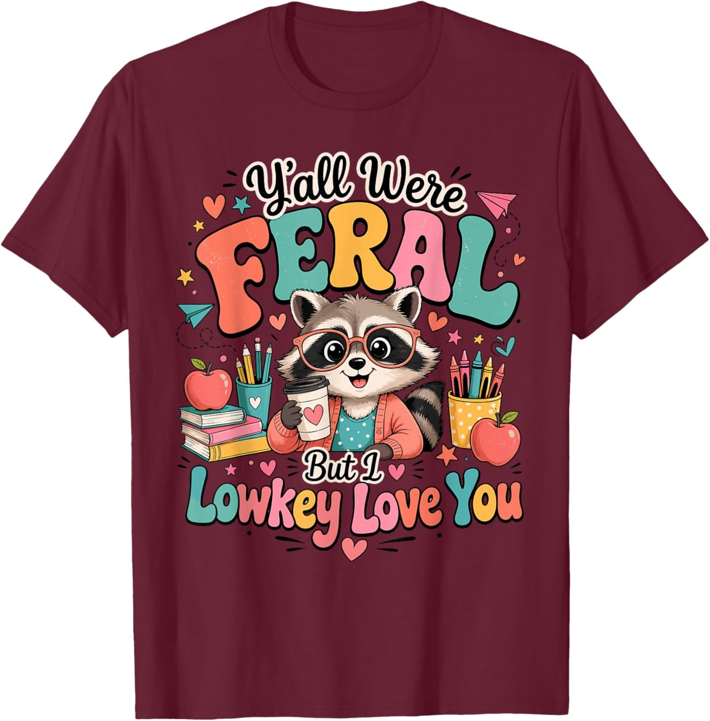 Y'all were Feral Lowkey Love You Teacher End of Year T-Shirt - T-Shirt | Maroon