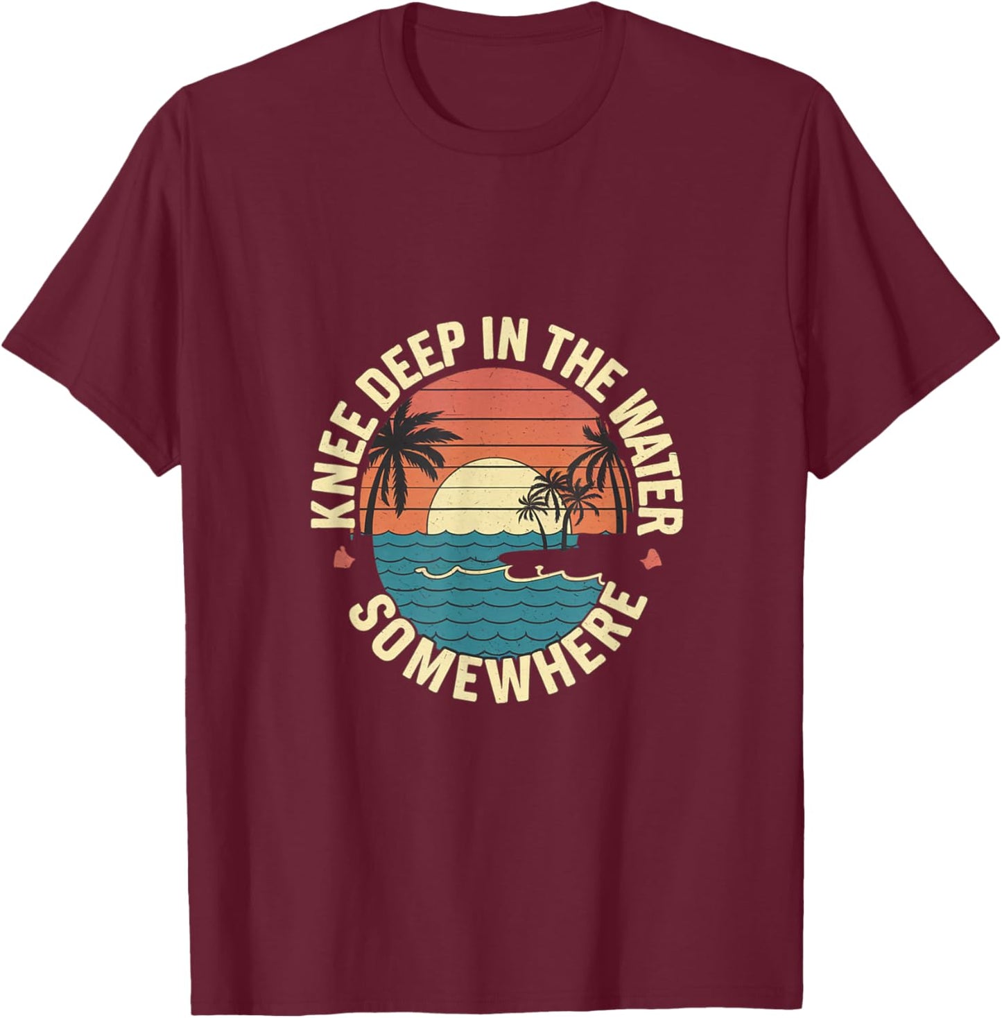Knee Deep In The Water Somewhere T-Shirt - T-Shirt | Maroon