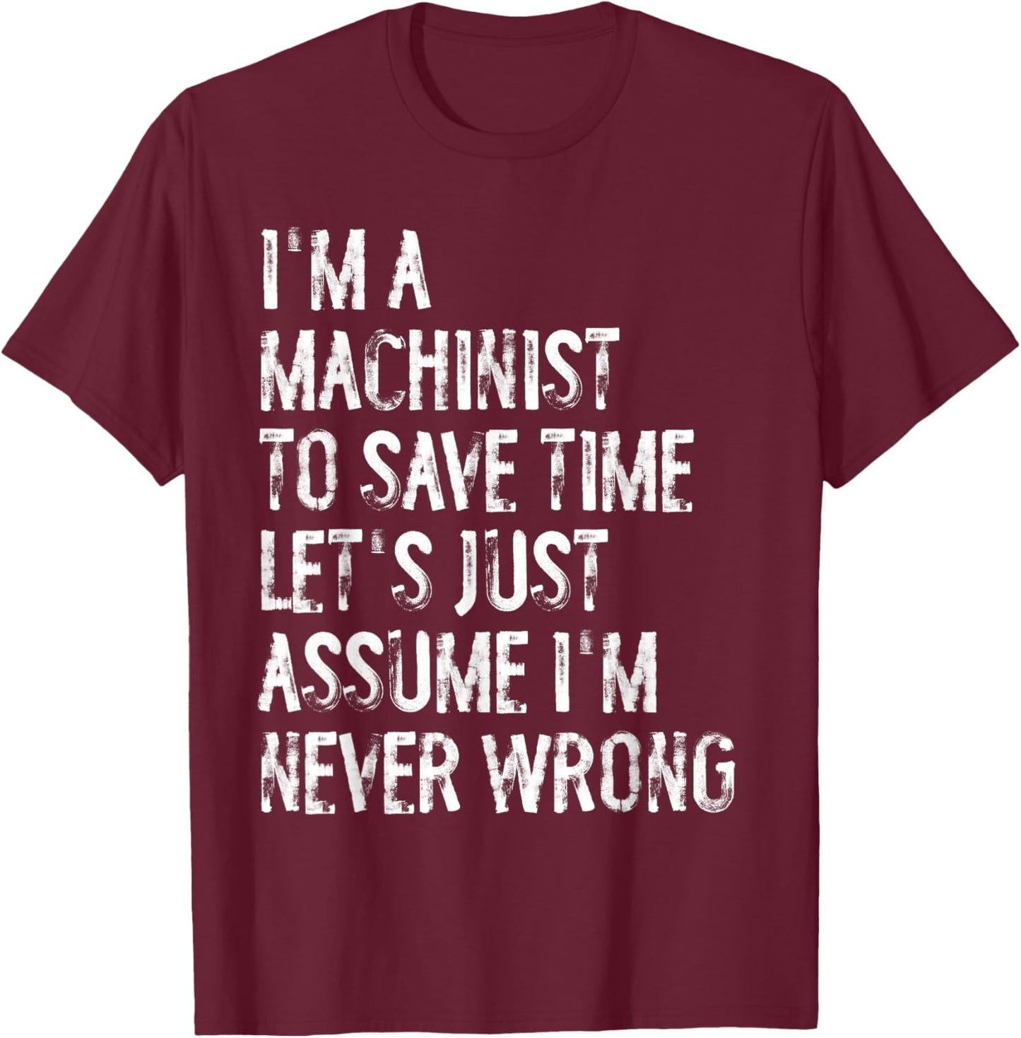 I'm A Machinist Assume I'm Never Wrong T-Shirt - T-Shirt | Maroon