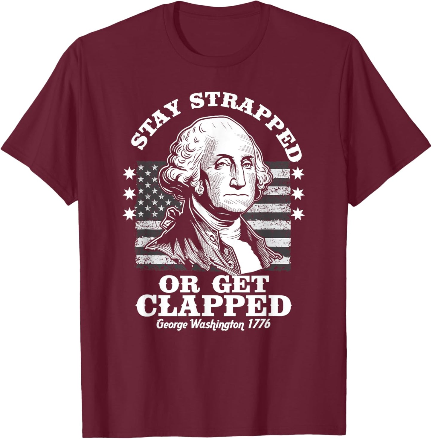 Stay Strapped or Get Clapped Funny G. Washington 4th of July T-Shirt - T-Shirt | Maroon