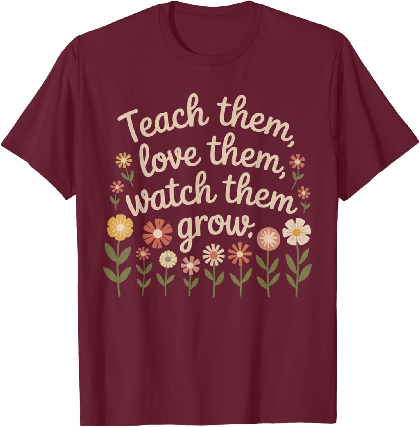 Teach Them Love Them Watch Them Grow Floral Teacher T-Shirt - T-Shirt | Maroon