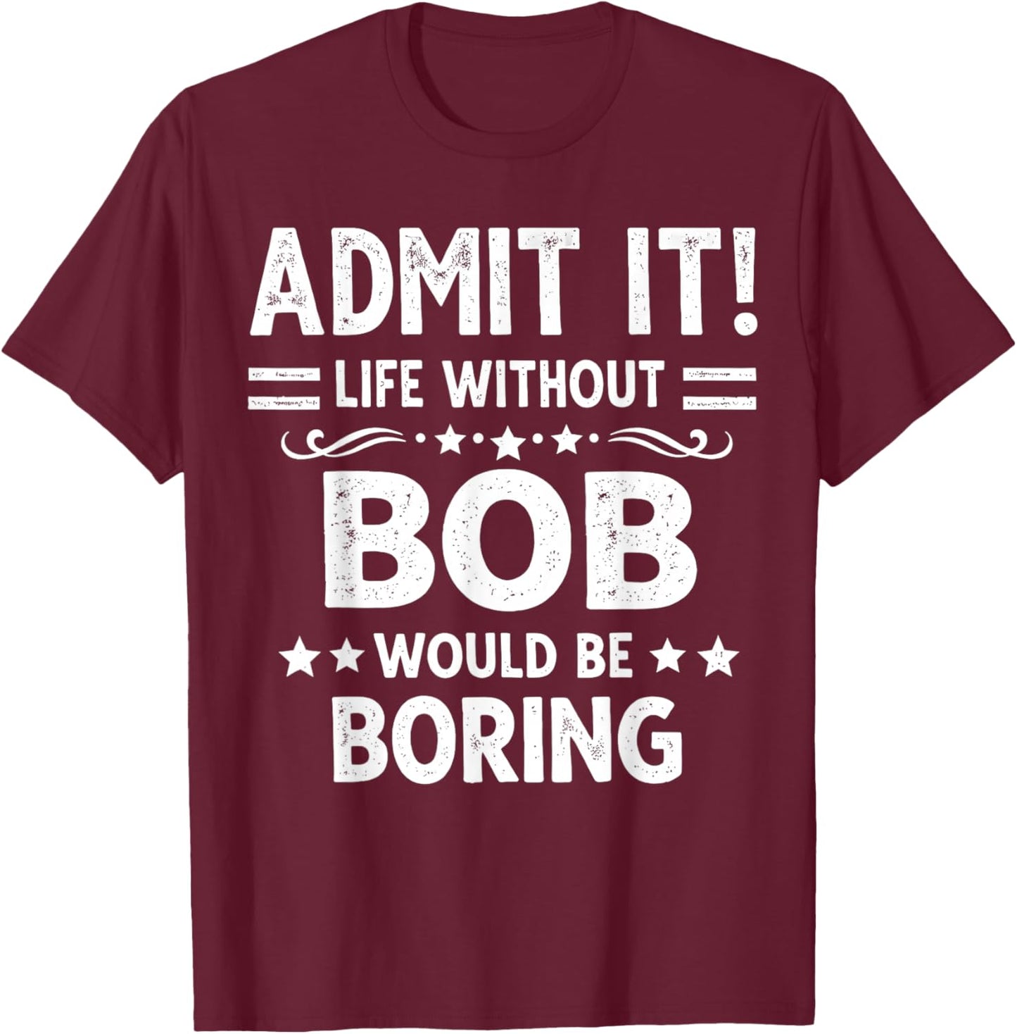 Admit It Life Without Bob Would Be Boring Funny Saying T-Shirt - T-Shirt | Maroon