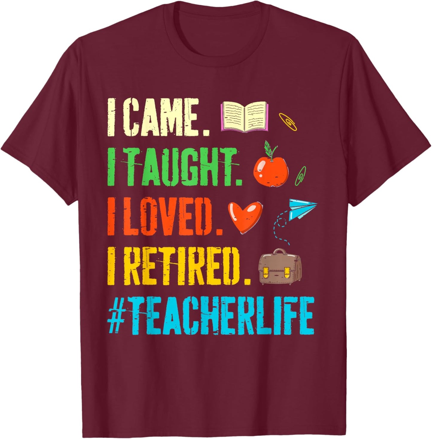 I Came I Taught I Loved I Retired Funny Teacher Retirement T-Shirt - T-Shirt | Maroon