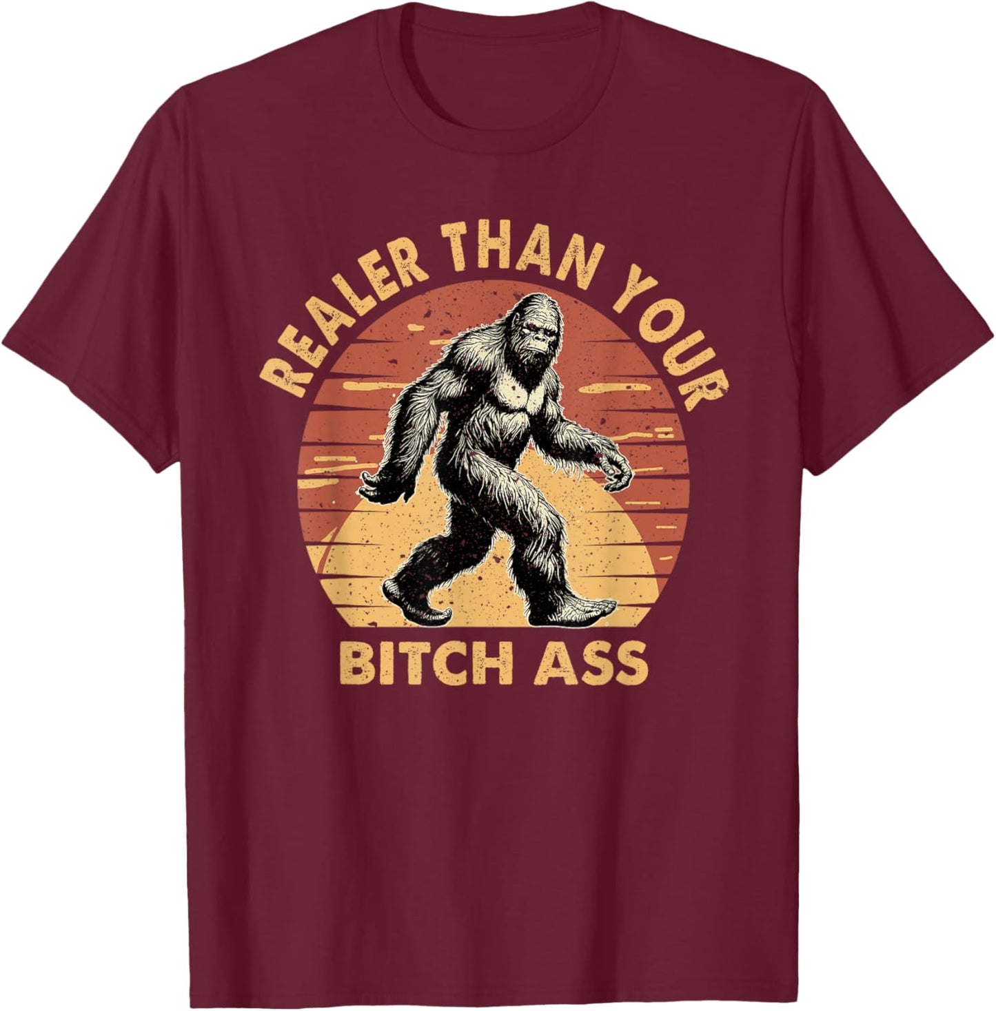 Bigfoot Realer Than Your Bitch Ass Sasquatch Funny Joke T-Shirt - T-Shirt | Maroon