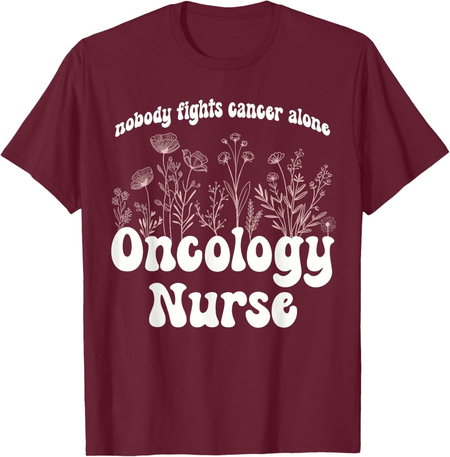 Oncology Nurse Wildflowers Nobody Fights Cancer Alone T-Shirt - T-Shirt | Maroon