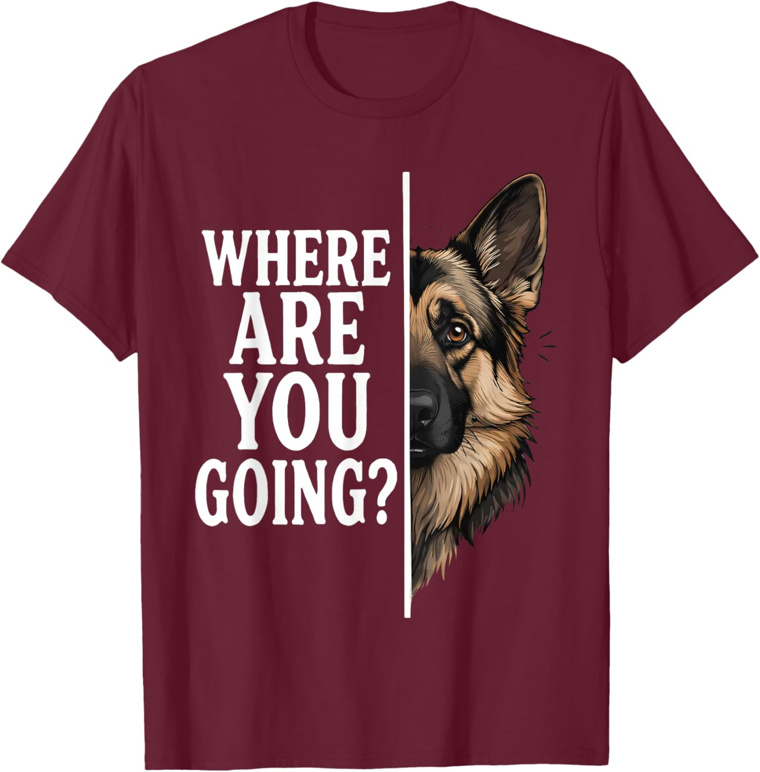 Where are You Going Funny German Shepherd Dog Lover T-Shirt - T-Shirt | Maroon
