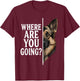 Where are You Going Funny German Shepherd Dog Lover T-Shirt - T-Shirt | Maroon