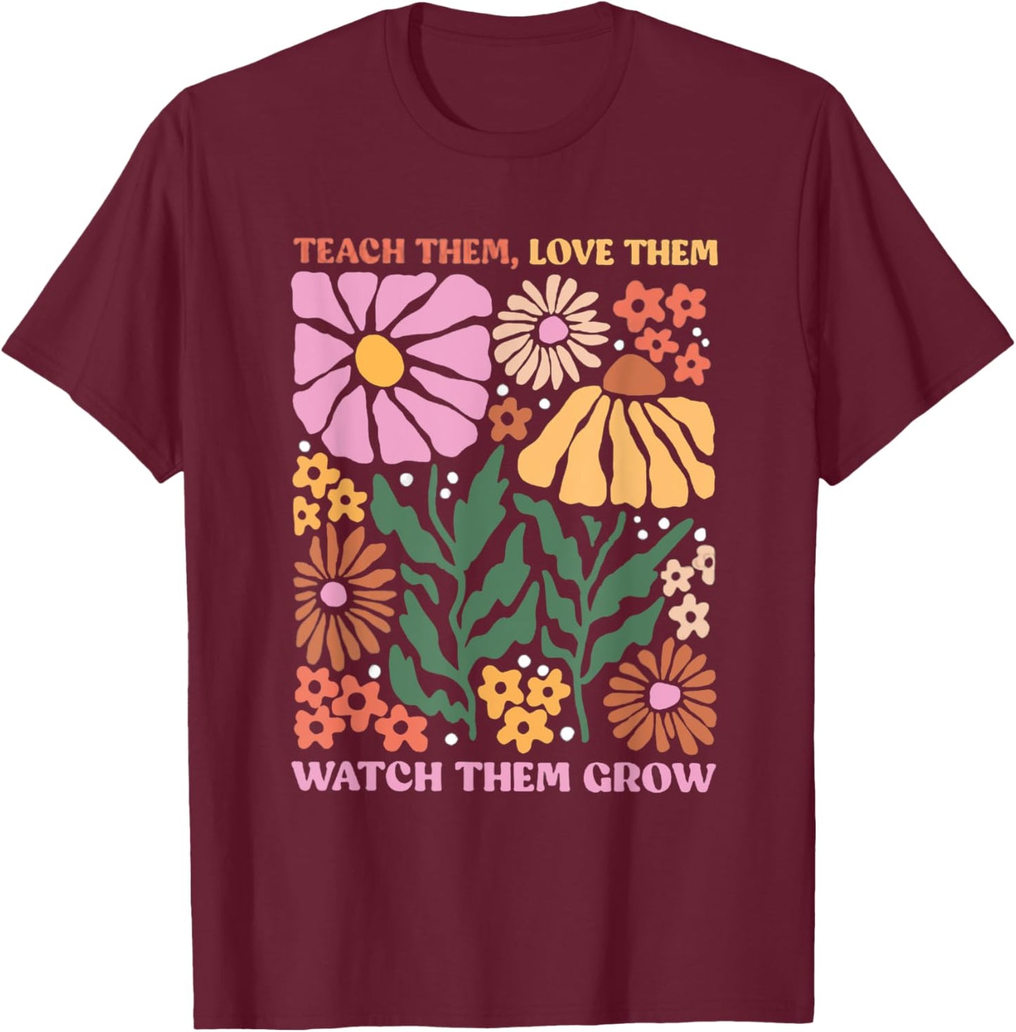 Retro Teacher Flowers Teach Them Love Them Watch Them Grow Men Women Kids T-Shirt - T-Shirt | Maroon