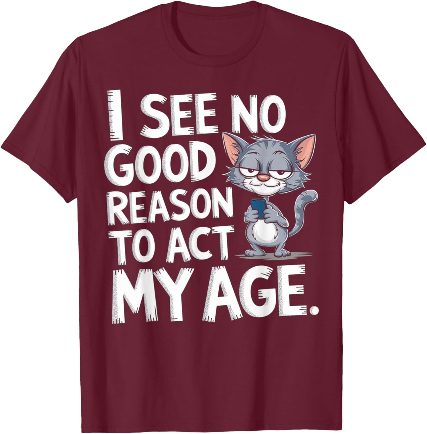 I See No Reason To Act My Age Sarcastic With Funny Saying T-Shirt - T-Shirt | Maroon