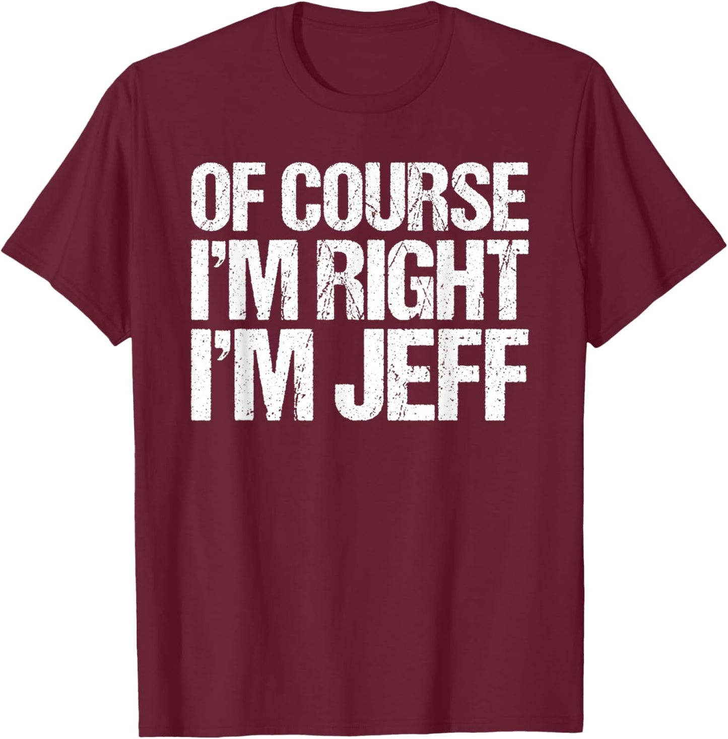 OF COURSE I'M RIGHT I'M JEFF Shirt Funny Personalized T-Shirt - T-Shirt | Maroon