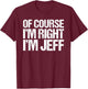 OF COURSE I'M RIGHT I'M JEFF Shirt Funny Personalized T-Shirt - T-Shirt | Maroon