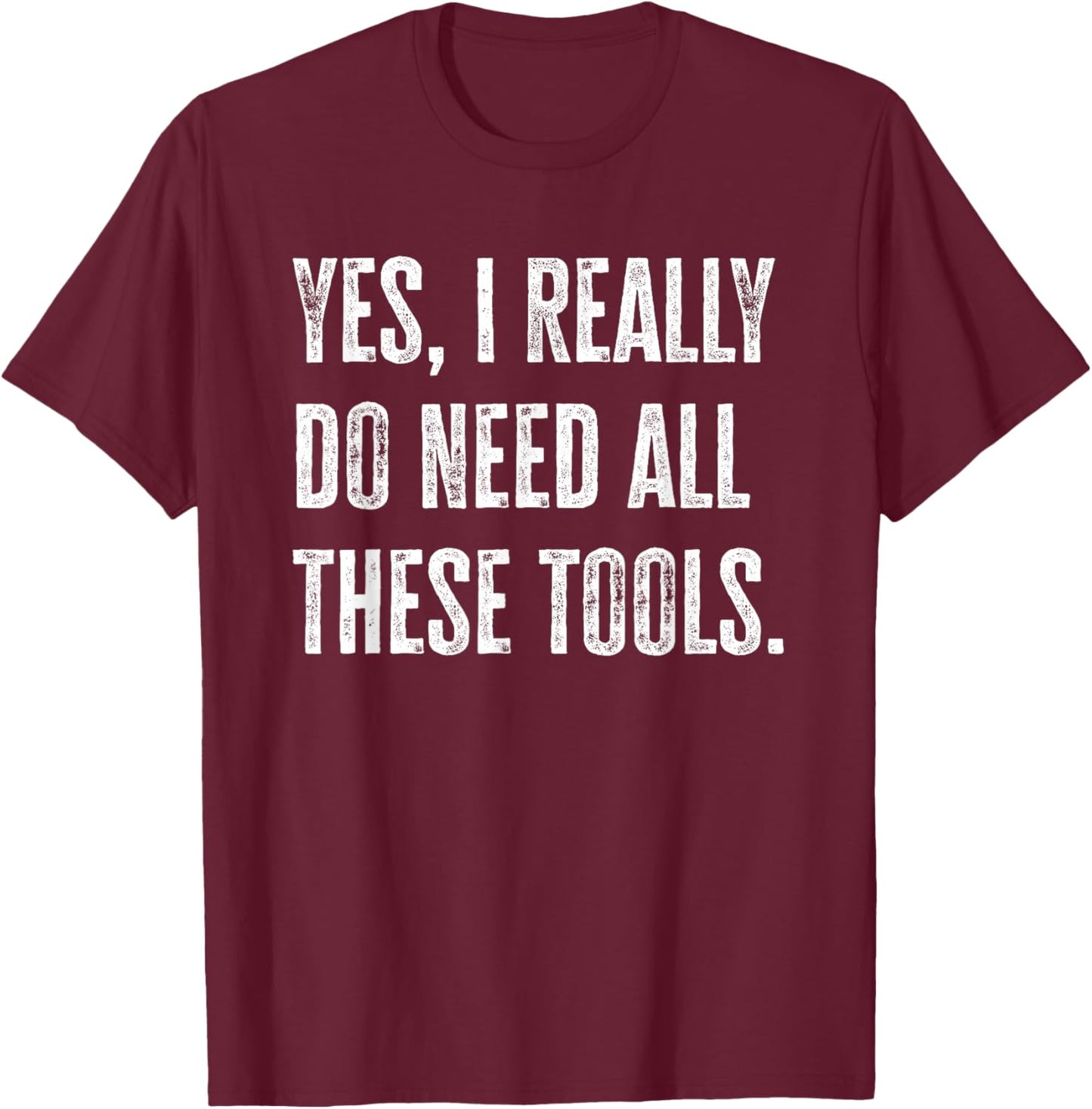 Yes I Really do Need All These Tools Funny Mechanic T-Shirt - T-Shirt | Maroon