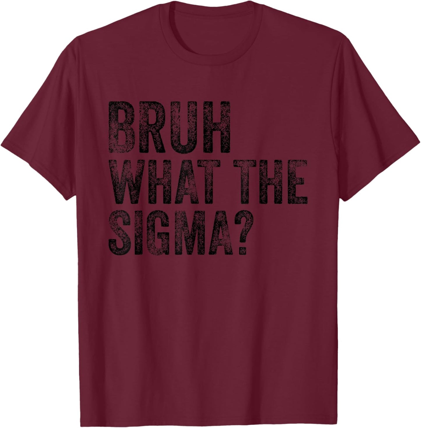 What The Sigma Bruh Funny Saying Adult Sarcastic Meme Quote T-Shirt - T-Shirt | Maroon