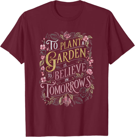 To Plant a Garden is to Believe in Tomorrows T-Shirt - T-Shirt | Maroon
