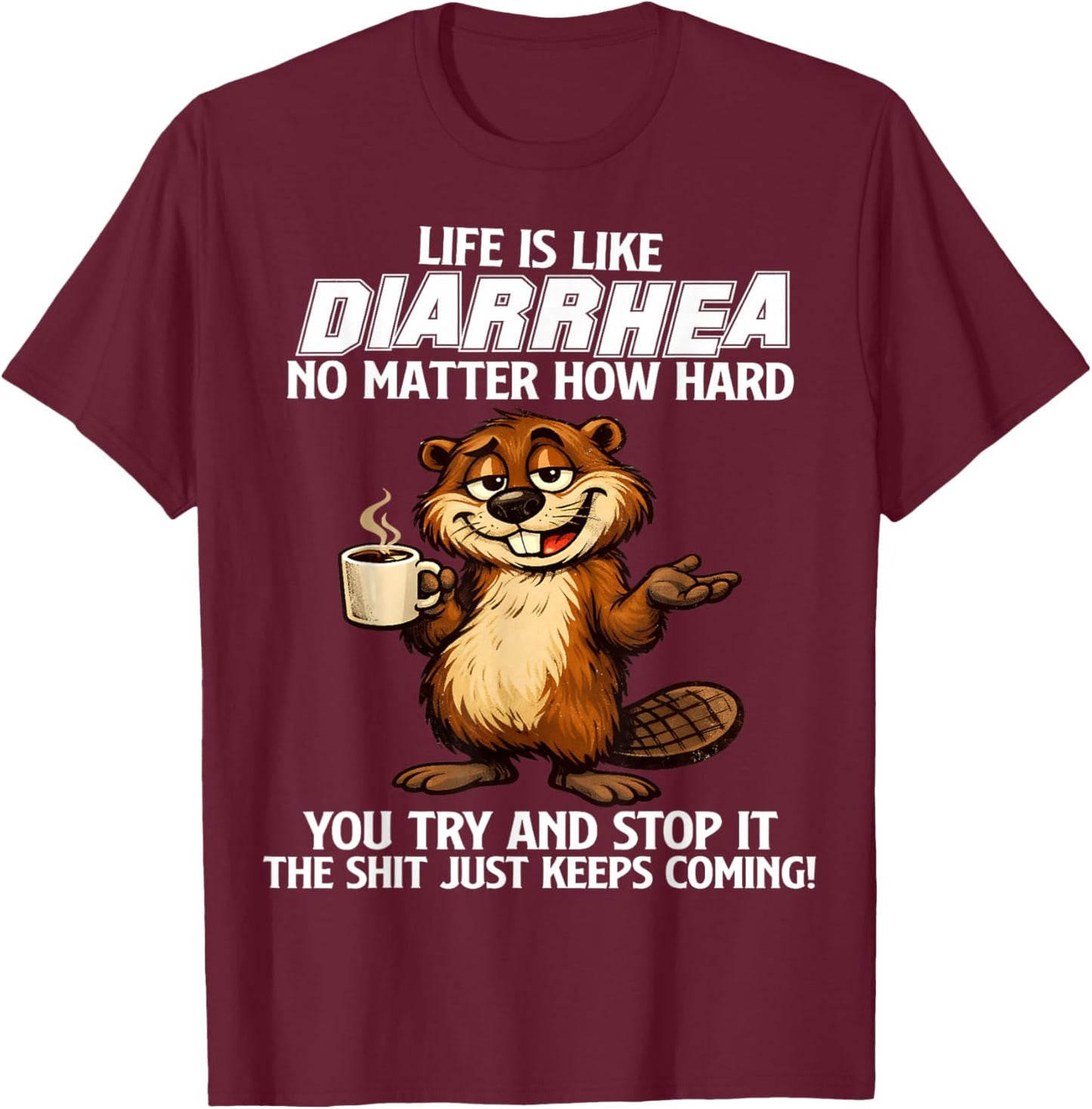 Life is Like Diarrhea no Matter How Hard You Try and Stop it T-Shirt - T-Shirt | Maroon