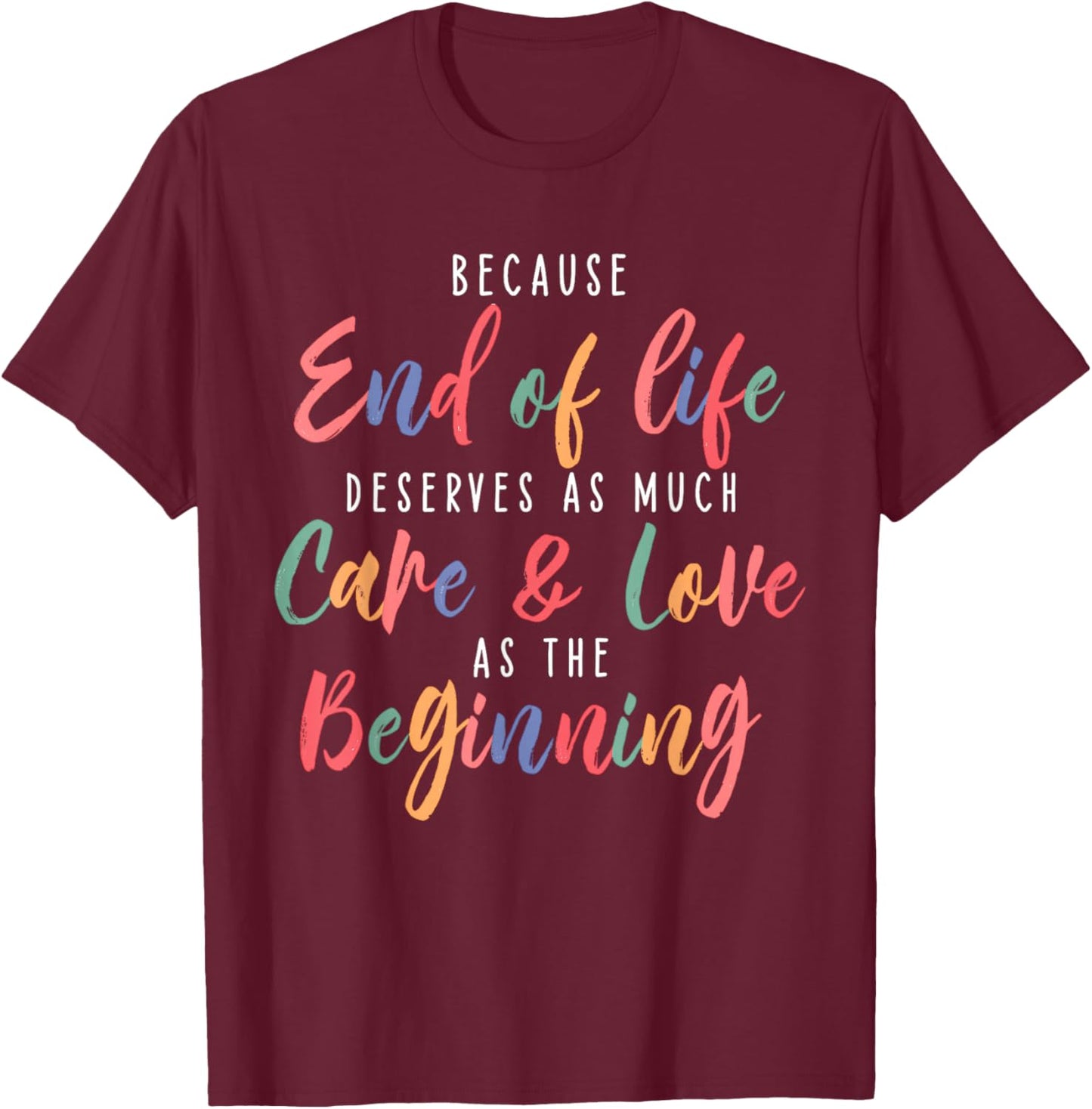 Because End of Life Deserves As Much Care & Love Beginning T-Shirt - T-Shirt | Maroon
