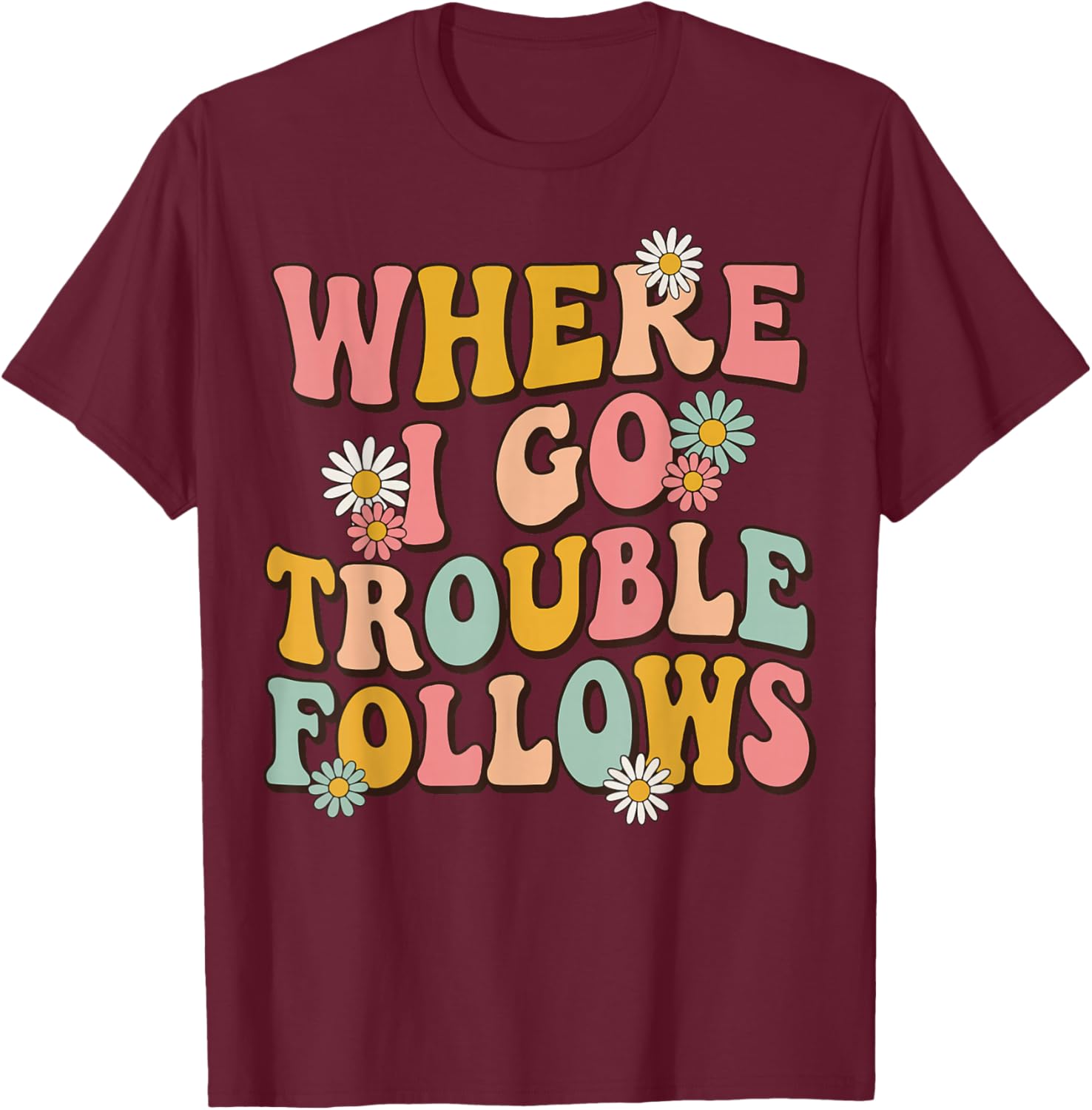 Where I Go Trouble Follows T-Shirt - T-Shirt | Maroon