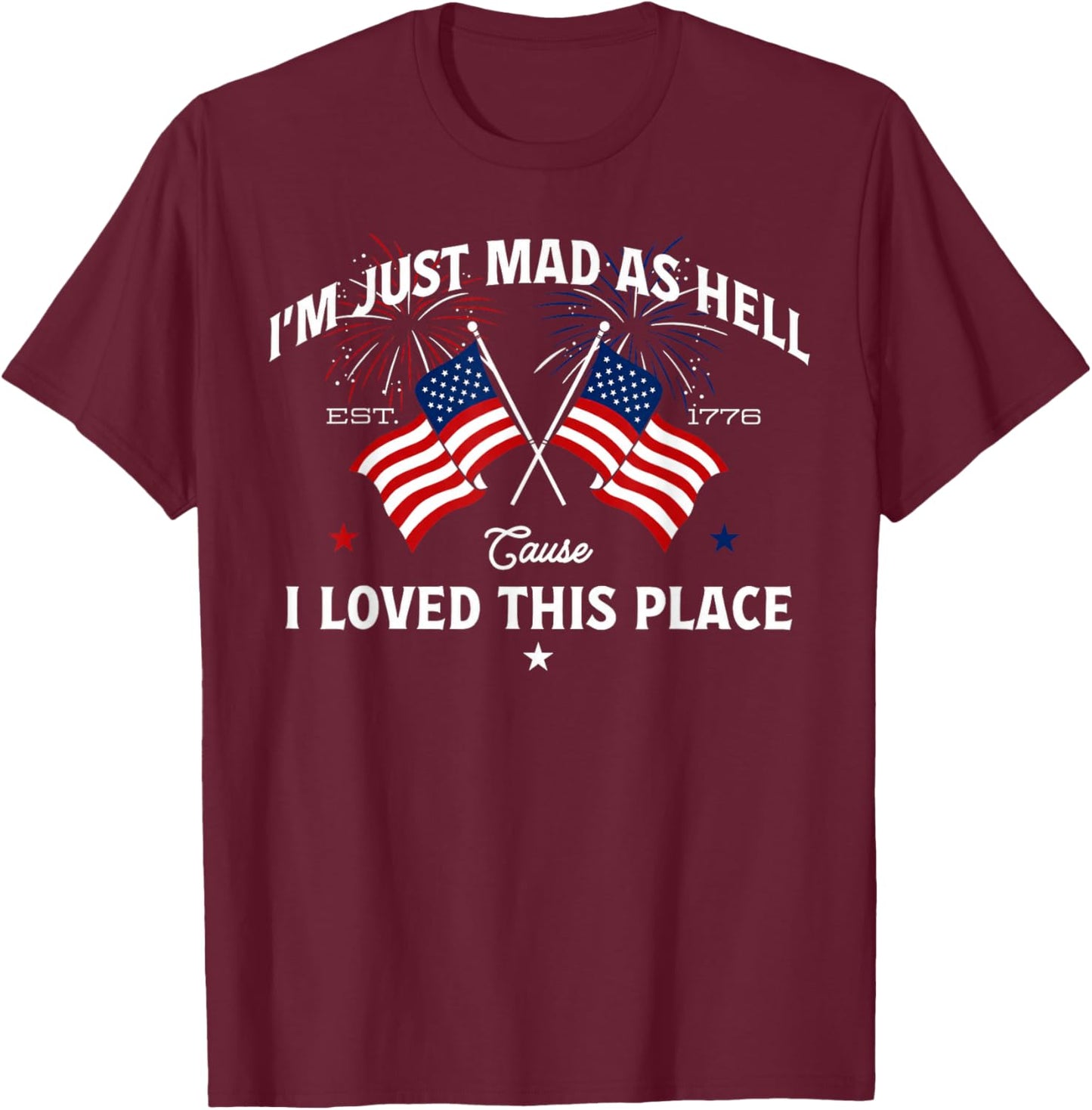 Mad As Hell Cause I Loved This Place Patriotic Quote T-Shirt - T-Shirt | Maroon