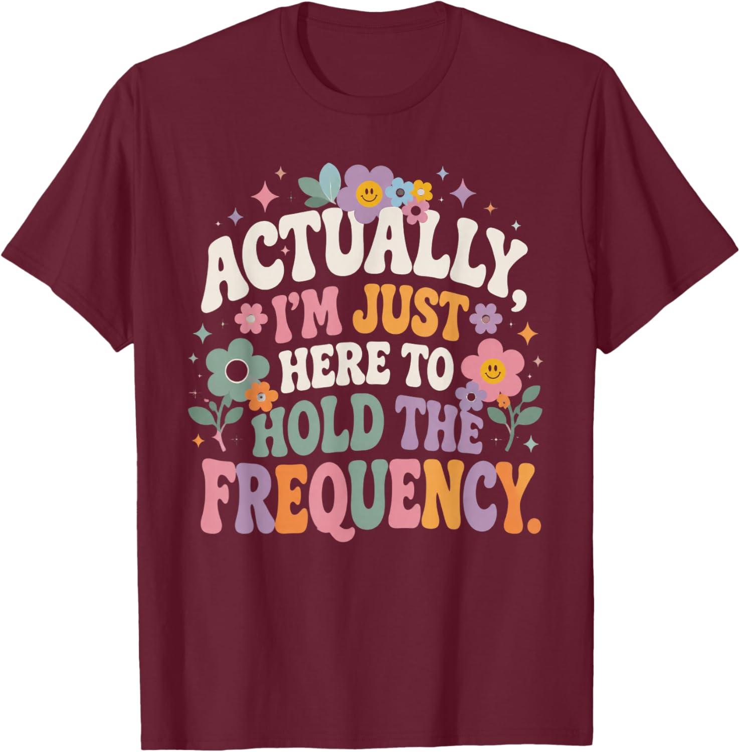 Actually I'm Just Here to Hold The Frequency Funny Quote T-Shirt - T-Shirt | Maroon