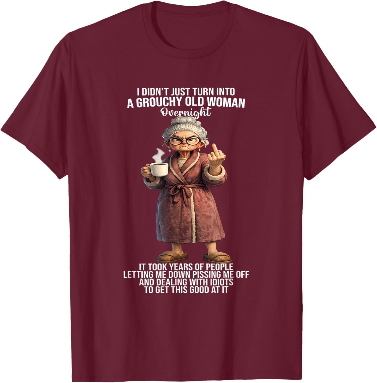 I Didn't Just Turn Into A Grouchy Old Woman Overnight It T-Shirt - T-Shirt | Maroon