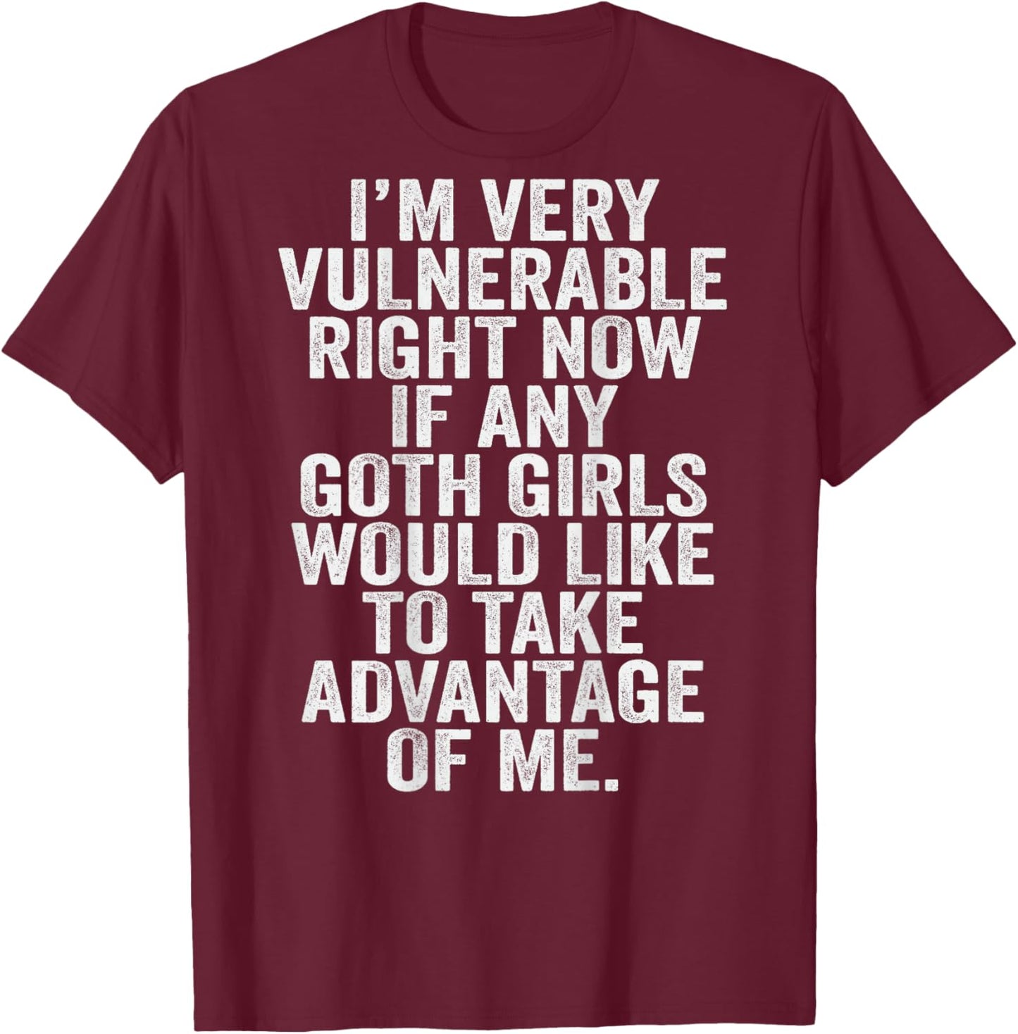 Im Very Vulnerable rn If Any Goth Girl Take Advantage Of Me T-Shirt - T-Shirt | Maroon