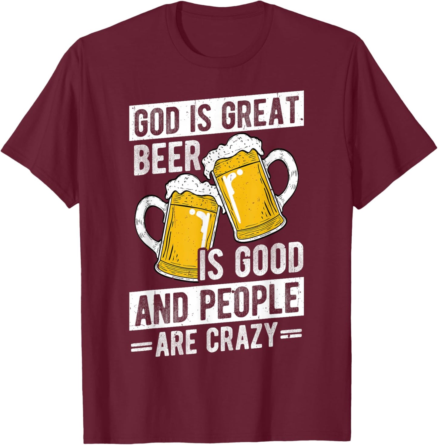 GOD IS GREAT Beer IS GOOD AND PEOPLE ARE CRAZY Beer Humor T-Shirt - T-Shirt | Maroon