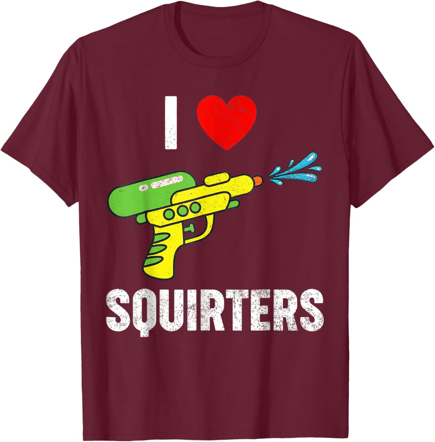 I Love Squirters Funny I Heart Squirters T-Shirt - T-Shirt | Maroon