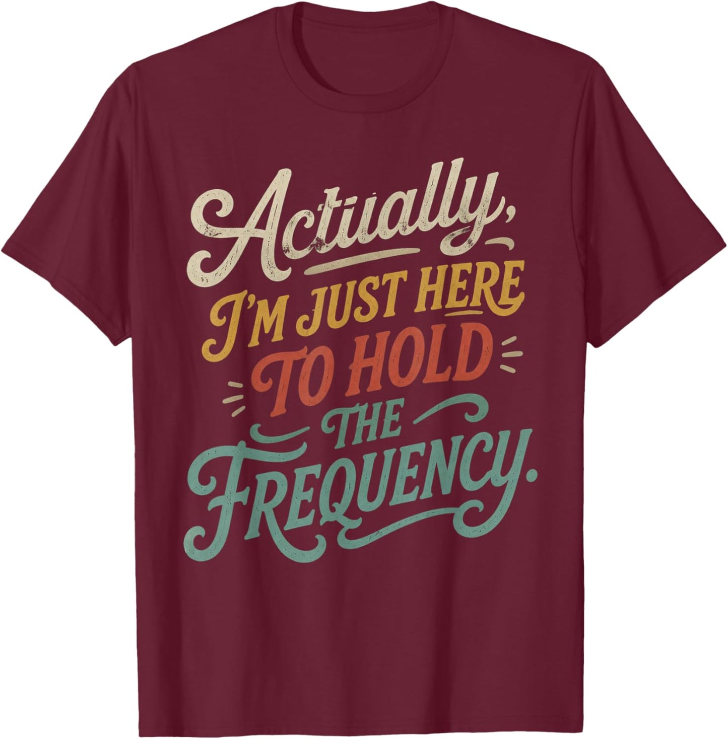 Actually I'm Just Here to Hold The Frequency Funny Quote T-Shirt - T-Shirt | Maroon