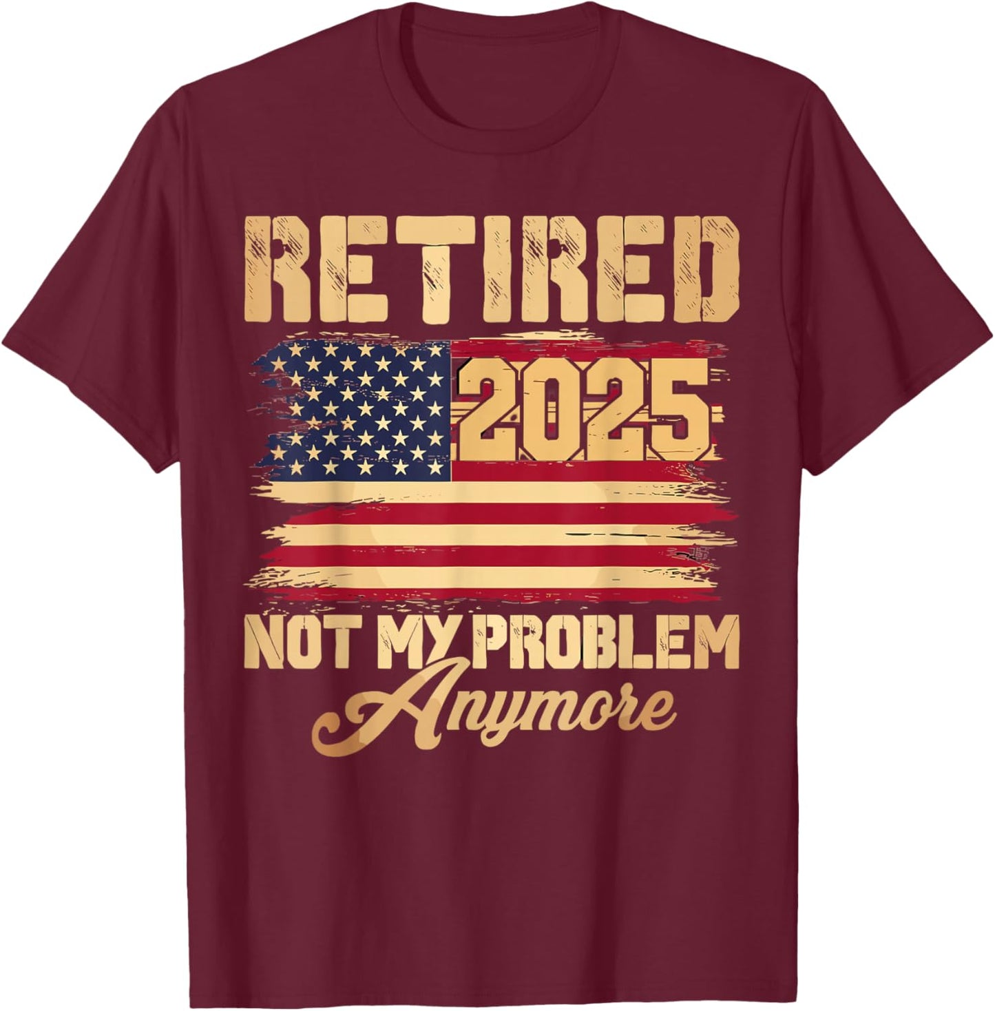 Vintage Retired 2025 Not My Problem Anymore American Flag T-Shirt - T-Shirt | Maroon