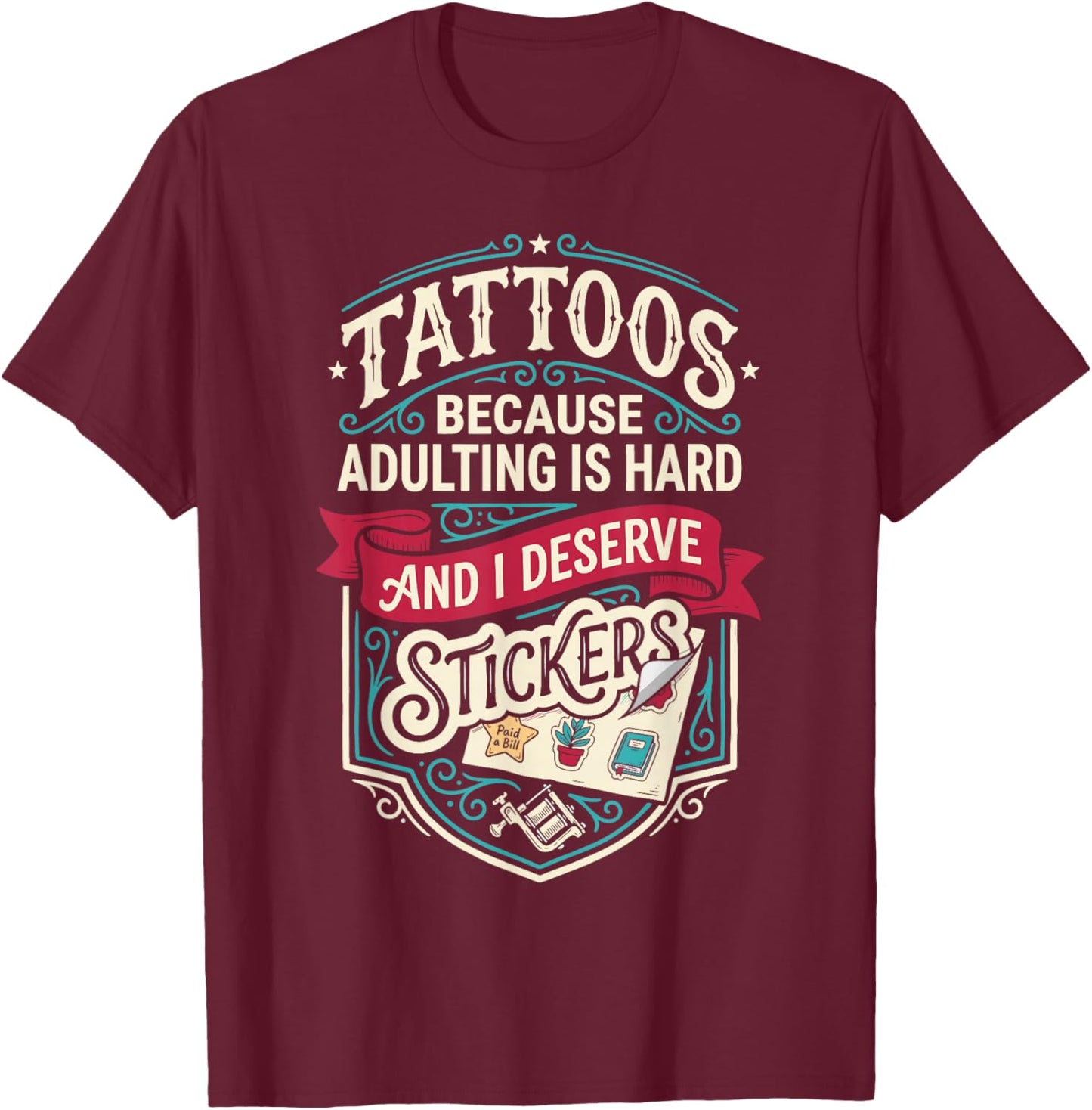 Tattoos Because Adulting is Hard and i Deserve Stickers T-Shirt - T-Shirt | Maroon