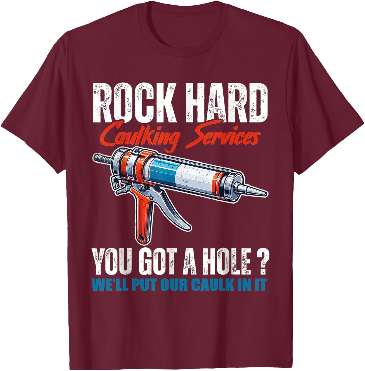 Rock Hard Caulking Services You Got A Hole Let Me Put Caulk T-Shirt - T-Shirt | Maroon