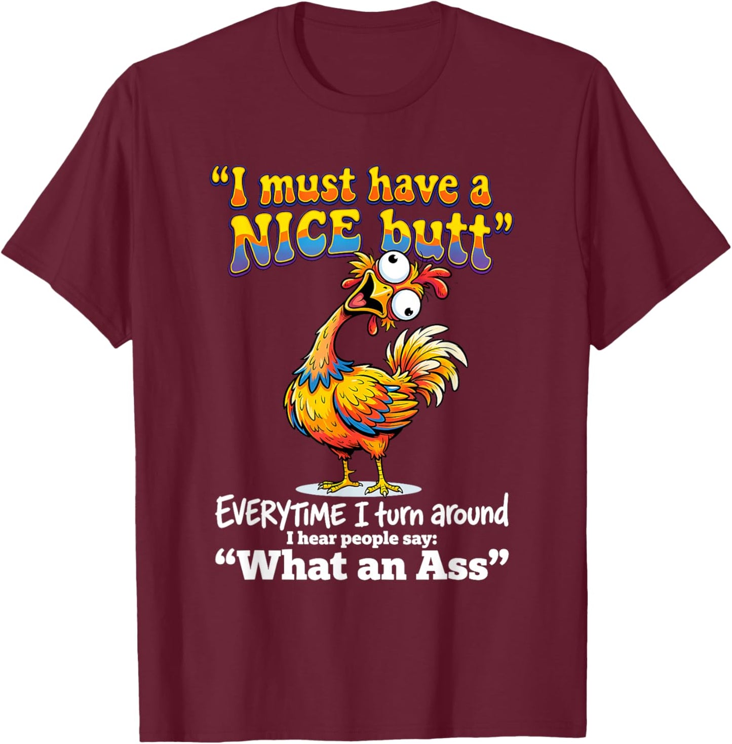 I Must Have A Nice Butt Everytime I Turn Around I Hear T-Shirt - T-Shirt | Maroon